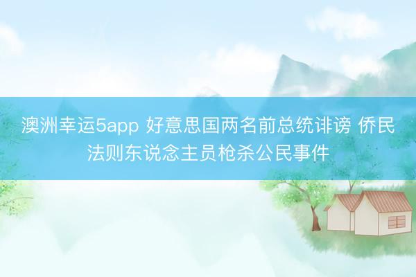 澳洲幸運(yùn)5app 好意思國兩名前總統(tǒng)誹謗 僑民法則東說念主員槍殺公民事件
