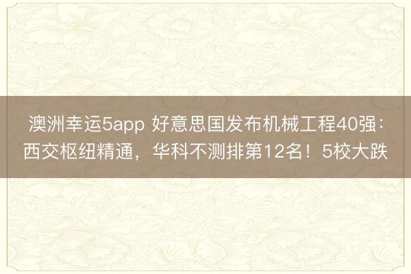 澳洲幸運5app 好意思國發(fā)布機械工程40強:西交樞紐精通,華科不測排第12名!5校大跌