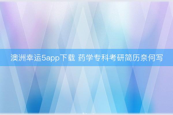 澳洲幸運5app下載 藥學(xué)?？瓶佳泻啔v奈何寫
