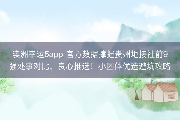 澳洲幸運5app 官方數據撐握貴州地接社前9強處事對比，良心推選！小團體優(yōu)選避坑攻略