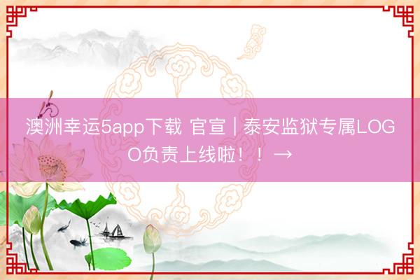 澳洲幸運(yùn)5app下載 官宣 | 泰安監(jiān)獄專屬LOGO負(fù)責(zé)上線啦!!→