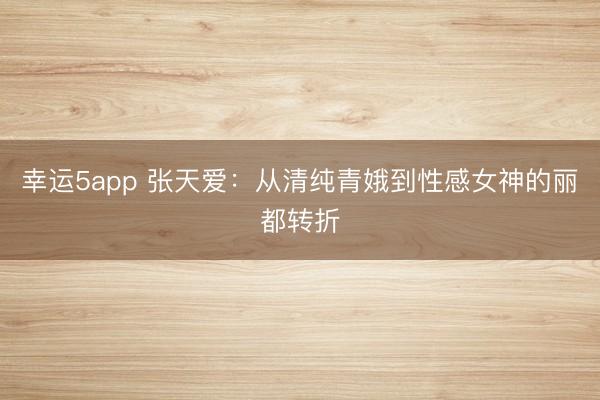 幸運5app 張?zhí)鞇郏簭那寮兦喽鸬叫愿信竦柠惗嫁D折