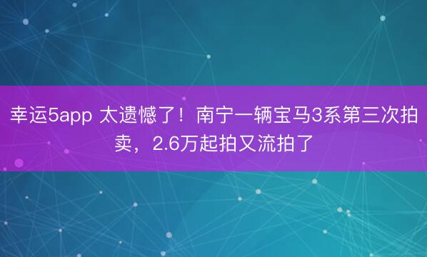 幸運5app 太遺憾了！南寧一輛寶馬3系第三次拍賣，2.6萬起拍又流拍了