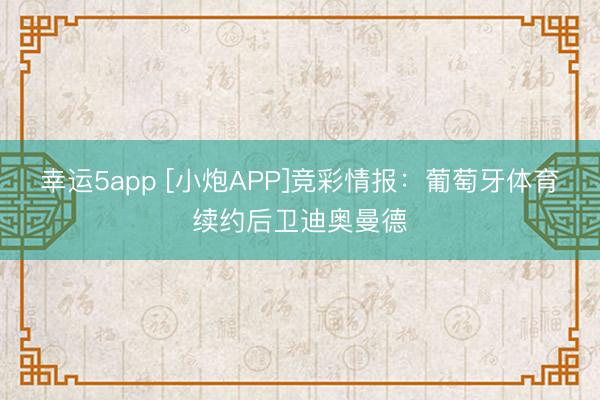 幸運5app [小炮APP]競彩情報：葡萄牙體育續約后衛迪奧曼德