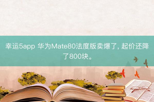 幸運(yùn)5app 華為Mate80法度版賣爆了, 起價(jià)還降了800塊。